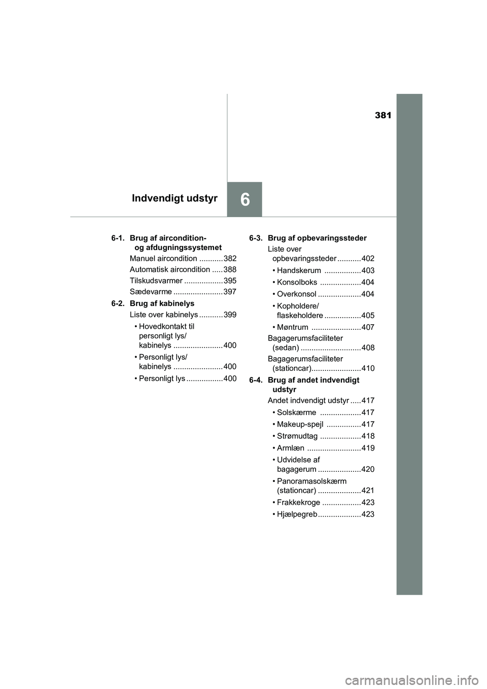 TOYOTA AVENSIS 2016 Brugsanvisning (in Danish) 381
6Indvendigt udstyr
OM20C20DK6-1. Brug af aircondition-
og afdugningssystemet
Manuel aircondition ........... 382
Automatisk aircondition ..... 388
Tilskudsvarmer .................. 395
Sædevarme TOYOTA AVENSIS 2016 Brugsanvisning (in Danish) 381
6Indvendigt udstyr
OM20C20DK6-1. Brug af aircondition-
og afdugningssystemet
Manuel aircondition ........... 382
Automatisk aircondition ..... 388
Tilskudsvarmer .................. 395
Sædevarme
