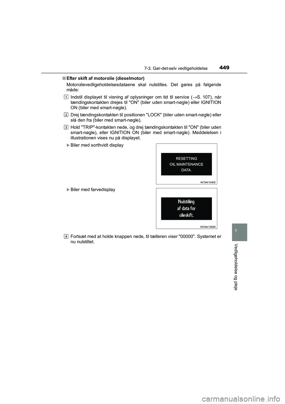 TOYOTA AVENSIS 2016  Brugsanvisning (in Danish) 4497-3. Gør-det-selv vedligeholdelse
OM20C20DK
7
Vedligeholdelse og pleje
■Efter skift af motorolie (dieselmotor)
Motorolievedligeholdelsesdataene skal nulstilles. Det gøres på følgende
måde:
I