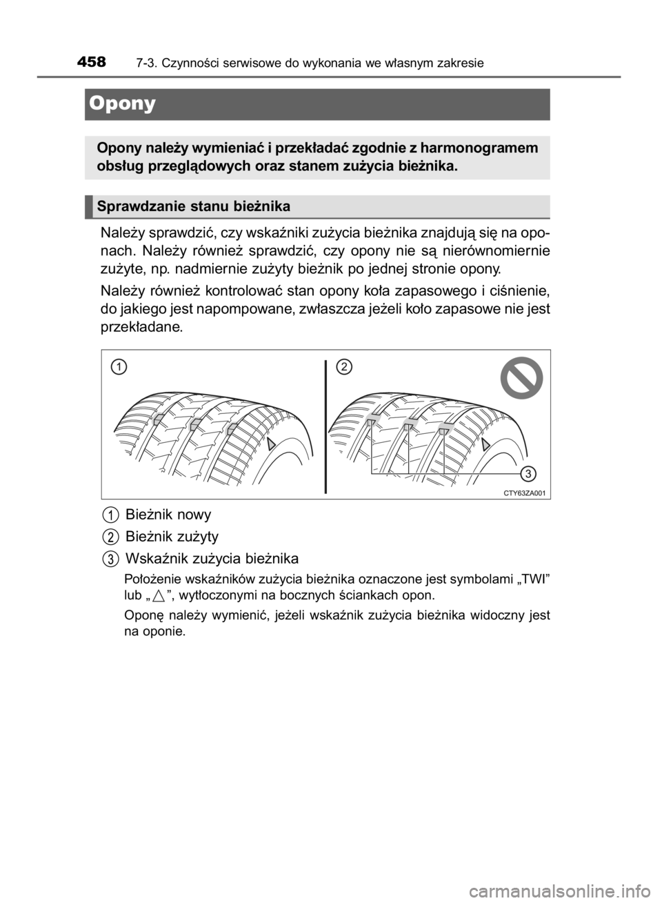 TOYOTA AVENSIS 2016  Instrukcja obsługi (in Polish) Nale˝y sprawdziç, czy wskaêniki zu˝ycia bie˝nika znajdujà si´ na opo-
nach.  Nale˝y  równie˝  sprawdziç,  czy  opony  nie  sà  nierównomiernie
zu˝yte, np. nadmiernie zu˝yty bie˝nik po 