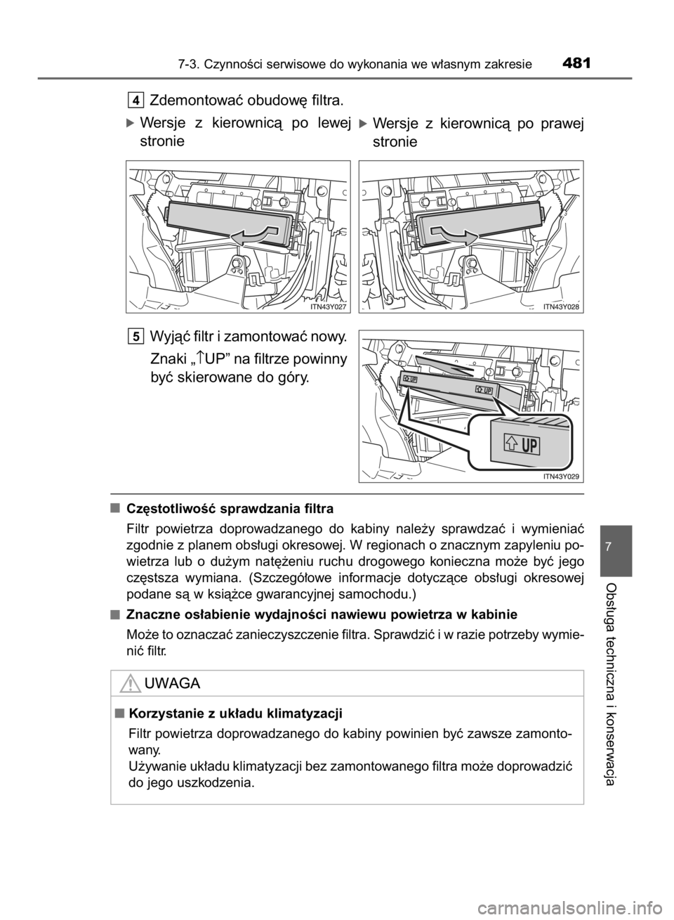 TOYOTA AVENSIS 2016  Instrukcja obsługi (in Polish) Zdemontowaç obudow´ filtra.
óWersje  z kierownicà  po  lewej
stronie
Wyjàç filtr i zamontowaç nowy.
Znaki „↑UP” na filtrze powinny
byç skierowane do góry.
Cz´stotliwoÊç sprawdzania f