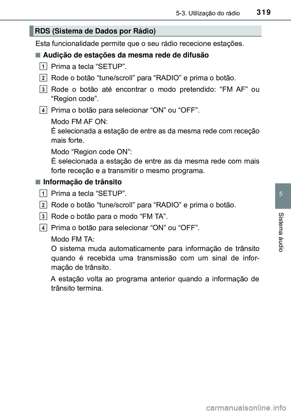 TOYOTA AVENSIS 2016 Manual de utilização (in Portuguese) 3195-3. Utilização do rádio
5
Sistema áudio
Esta funcionalidade permite que o seu rádio rececione estações.
nAudição de estações da mesma rede de difusão
Prima a tecla “SETUP”.
Rode o TOYOTA AVENSIS 2016 Manual de utilização (in Portuguese) 3195-3. Utilização do rádio
5
Sistema áudio
Esta funcionalidade permite que o seu rádio rececione estações.
nAudição de estações da mesma rede de difusão
Prima a tecla “SETUP”.
Rode o