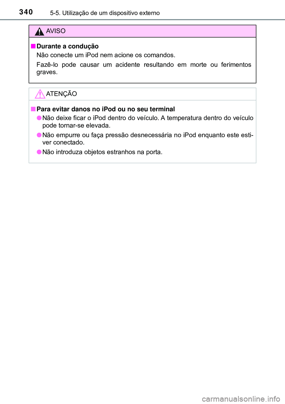 TOYOTA AVENSIS 2016 Manual de utilização (in Portuguese) 3405-5. Utilização de um dispositivo externo
AVISO
nDurante a condução
Não conecte um iPod nem acione os comandos.
Fazê-lo pode causar um acidente resultando em morte ou ferimentos
graves.
ATEN TOYOTA AVENSIS 2016 Manual de utilização (in Portuguese) 3405-5. Utilização de um dispositivo externo
AVISO
nDurante a condução
Não conecte um iPod nem acione os comandos.
Fazê-lo pode causar um acidente resultando em morte ou ferimentos
graves.
ATEN