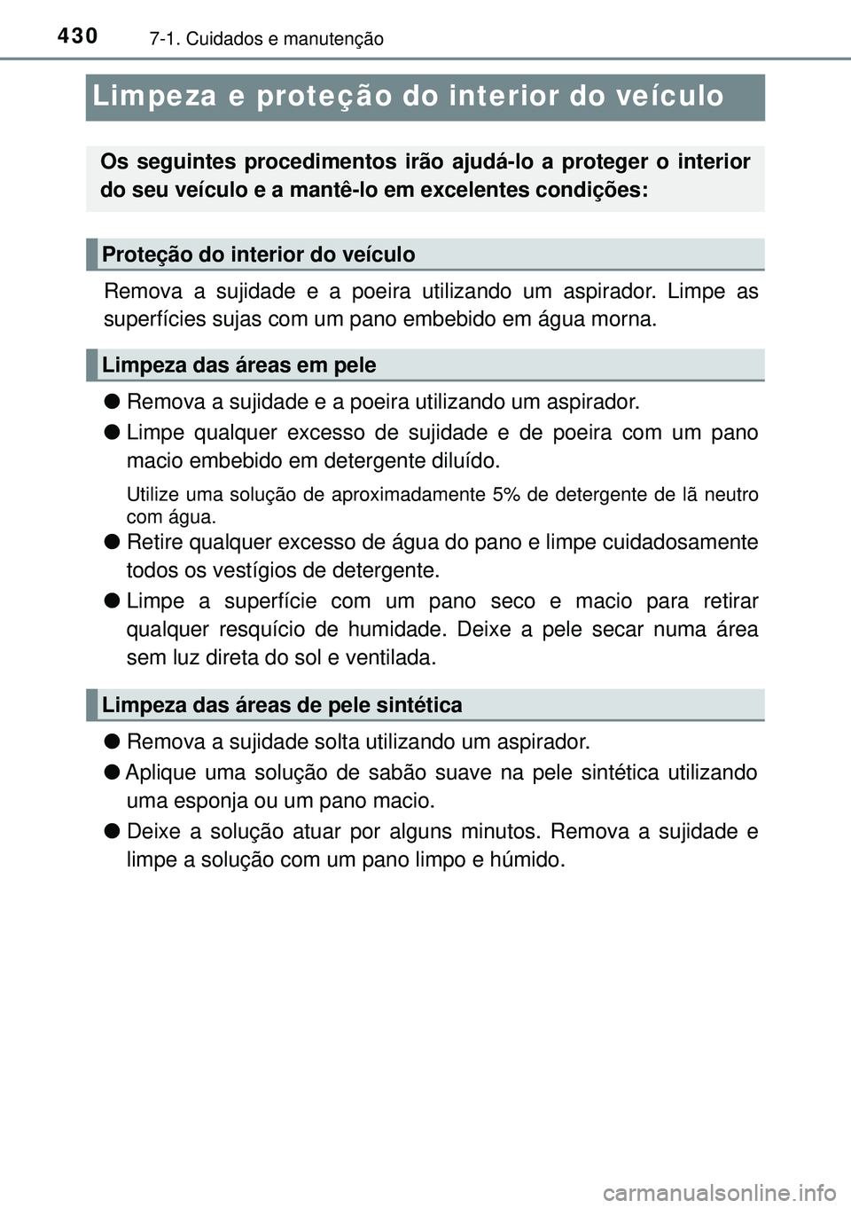 TOYOTA AVENSIS 2016 Manual de utilização (in Portuguese) 4307-1. Cuidados e manutenção
Limpeza e proteção do interior do veículo
Remova a sujidade e a poeira utilizando um aspirador. Limpe as
superfícies sujas com um pano embebido em água morna.
lRem TOYOTA AVENSIS 2016 Manual de utilização (in Portuguese) 4307-1. Cuidados e manutenção
Limpeza e proteção do interior do veículo
Remova a sujidade e a poeira utilizando um aspirador. Limpe as
superfícies sujas com um pano embebido em água morna.
lRem