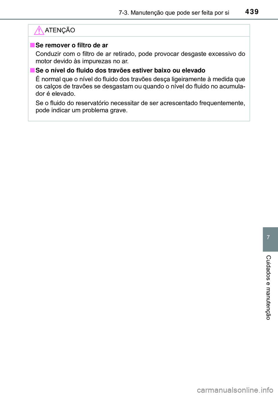 TOYOTA AVENSIS 2016 Manual de utilização (in Portuguese) 4397-3. Manutenção que pode ser feita por si
7
Cuidados e manutenção
ATENÇÃO
nSe remover o filtro de ar
Conduzir com o filtro de ar retirado, pode provocar desgaste excessivo do
motor devido às TOYOTA AVENSIS 2016 Manual de utilização (in Portuguese) 4397-3. Manutenção que pode ser feita por si
7
Cuidados e manutenção
ATENÇÃO
nSe remover o filtro de ar
Conduzir com o filtro de ar retirado, pode provocar desgaste excessivo do
motor devido às