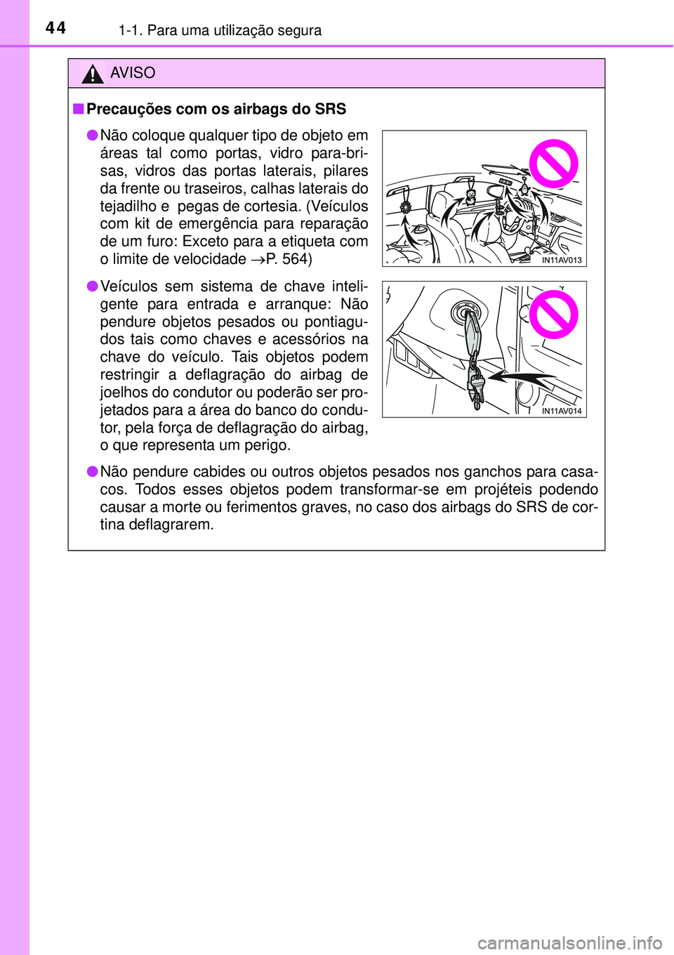 TOYOTA AVENSIS 2016 Manual de utilização (in Portuguese) 441-1. Para uma utilização segura
AV I S O
nPrecauções com os airbags do SRS
lNão pendure cabides ou outros objetos pesados nos ganchos para casa-
cos. Todos esses objetos podem transformar-se e TOYOTA AVENSIS 2016 Manual de utilização (in Portuguese) 441-1. Para uma utilização segura
AV I S O
nPrecauções com os airbags do SRS
lNão pendure cabides ou outros objetos pesados nos ganchos para casa-
cos. Todos esses objetos podem transformar-se e