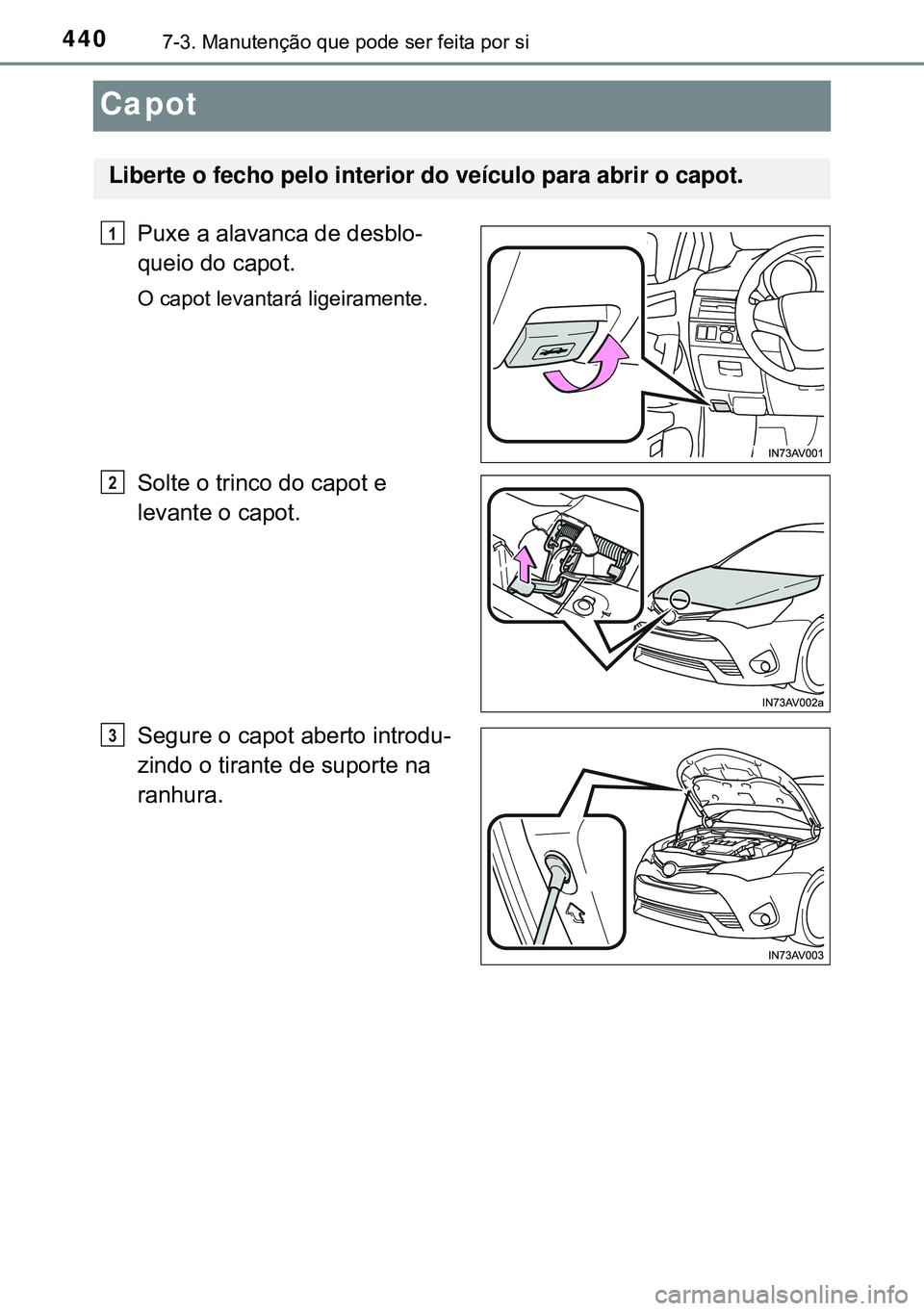TOYOTA AVENSIS 2016  Manual de utilização (in Portuguese) 4407-3. Manutenção que pode ser feita por si
Capot
Puxe a alavanca de desblo-
queio do capot.
O capot levantará ligeiramente.
Solte o trinco do capot e 
levante o capot.
Segure o capot aberto intro