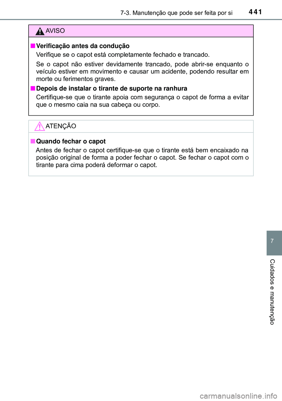 TOYOTA AVENSIS 2016  Manual de utilização (in Portuguese) 4417-3. Manutenção que pode ser feita por si
7
Cuidados e manutenção
AVISO
nVerificação antes da condução
Verifique se o capot está completamente fechado e trancado.
Se o capot não estiver d
