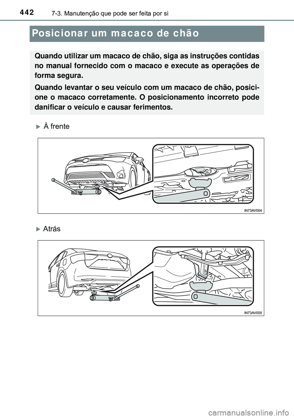 TOYOTA AVENSIS 2016  Manual de utilização (in Portuguese) 4427-3. Manutenção que pode ser feita por si
Posicionar um macaco de chão
À frente
Atrás
Quando utilizar um macaco de chão, siga as instruções contidas
no manual fornecido com o macaco e