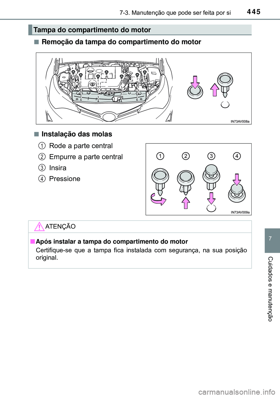 TOYOTA AVENSIS 2016  Manual de utilização (in Portuguese) 4457-3. Manutenção que pode ser feita por si
7
Cuidados e manutenção
nRemoção da tampa do compartimento do motor
nInstalação das molas
Rode a parte central
Empurre a parte central
Insira
Press