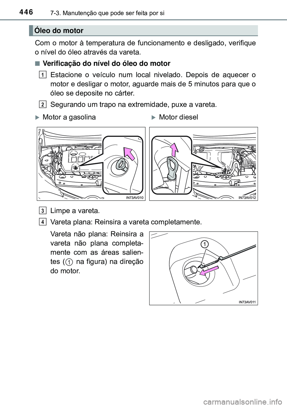 TOYOTA AVENSIS 2016  Manual de utilização (in Portuguese) 4467-3. Manutenção que pode ser feita por si
Com o motor à temperatura de funcionamento e desligado, verifique
o nível do óleo através da vareta.
nVerificação do nível do óleo do motor
Estac