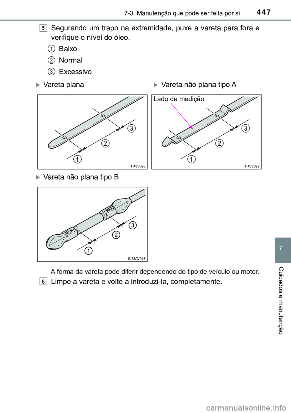 TOYOTA AVENSIS 2016  Manual de utilização (in Portuguese) 4477-3. Manutenção que pode ser feita por si
7
Cuidados e manutenção
Segurando um trapo na extremidade, puxe a vareta para fora e
verifique o nível do óleo.
Baixo
Normal
Excessivo
A forma da var