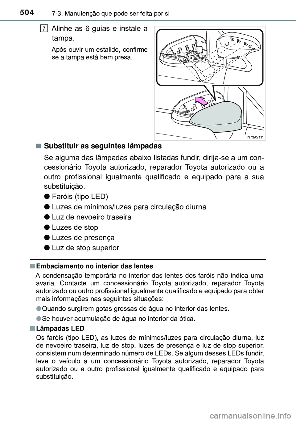 TOYOTA AVENSIS 2016 Manual de utilização (in Portuguese) 5047-3. Manutenção que pode ser feita por si
Alinhe as 6 guias e instale a
tampa.
Após ouvir um estalido, confirme
se a tampa está bem presa.
nSubstituir as seguintes lâmpadas
Se alguma das lâm TOYOTA AVENSIS 2016 Manual de utilização (in Portuguese) 5047-3. Manutenção que pode ser feita por si
Alinhe as 6 guias e instale a
tampa.
Após ouvir um estalido, confirme
se a tampa está bem presa.
nSubstituir as seguintes lâmpadas
Se alguma das lâm