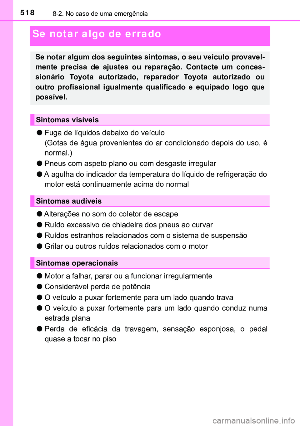 TOYOTA AVENSIS 2016 Manual de utilização (in Portuguese) 5188-2. No caso de uma emergência
Se notar algo de errado
lFuga de líquidos debaixo do veículo
(Gotas de água provenientes do ar condicionado depois do uso, é
normal.)
lPneus com aspeto plano ou TOYOTA AVENSIS 2016 Manual de utilização (in Portuguese) 5188-2. No caso de uma emergência
Se notar algo de errado
lFuga de líquidos debaixo do veículo
(Gotas de água provenientes do ar condicionado depois do uso, é
normal.)
lPneus com aspeto plano ou