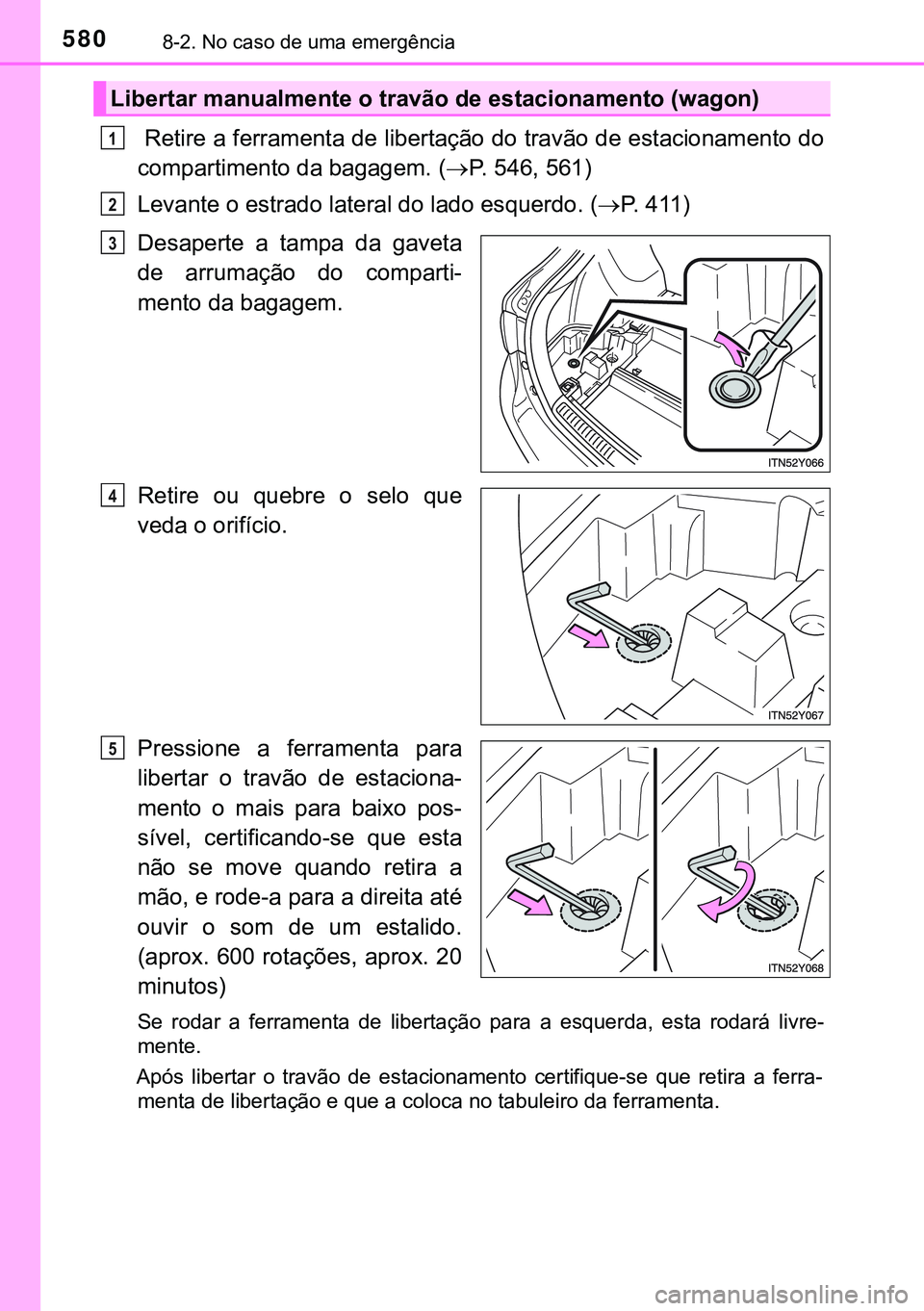 TOYOTA AVENSIS 2016 Manual de utilização (in Portuguese) 5808-2. No caso de uma emergência
Retire a ferramenta de libertação do travão de estacionamento do
compartimento da bagagem. (P. 546, 561)
Levante o estrado lateral do lado esquerdo. (P. 41 TOYOTA AVENSIS 2016 Manual de utilização (in Portuguese) 5808-2. No caso de uma emergência
Retire a ferramenta de libertação do travão de estacionamento do
compartimento da bagagem. (P. 546, 561)
Levante o estrado lateral do lado esquerdo. (P. 41