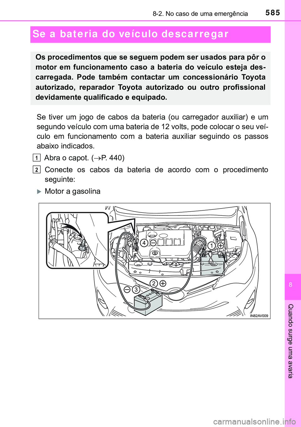 TOYOTA AVENSIS 2016 Manual de utilização (in Portuguese) 5858-2. No caso de uma emergência
8
Quando surge uma avaria
Se a bateria do veículo descarregar
Se tiver um jogo de cabos da bateria (ou carregador auxiliar) e um
segundo veículo com uma bateria d TOYOTA AVENSIS 2016 Manual de utilização (in Portuguese) 5858-2. No caso de uma emergência
8
Quando surge uma avaria
Se a bateria do veículo descarregar
Se tiver um jogo de cabos da bateria (ou carregador auxiliar) e um
segundo veículo com uma bateria d