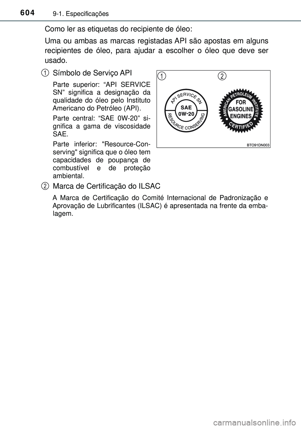 TOYOTA AVENSIS 2016 Manual de utilização (in Portuguese) 6049-1. Especificações
Como ler as etiquetas do recipiente de óleo:
Uma ou ambas as marcas registadas API são apostas em alguns
recipientes de óleo, para ajudar a escolher o óleo que deve ser
us TOYOTA AVENSIS 2016 Manual de utilização (in Portuguese) 6049-1. Especificações
Como ler as etiquetas do recipiente de óleo:
Uma ou ambas as marcas registadas API são apostas em alguns
recipientes de óleo, para ajudar a escolher o óleo que deve ser
us