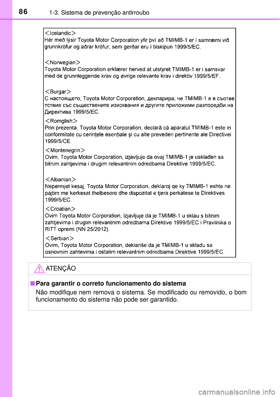 TOYOTA AVENSIS 2016  Manual de utilização (in Portuguese) 861-3. Sistema de prevenção antirroubo
ATENÇÃO
nPara garantir o correto funcionamento do sistema
Não modifique nem remova o sistema. Se modificado ou removido, o bom
funcionamento do sistema não