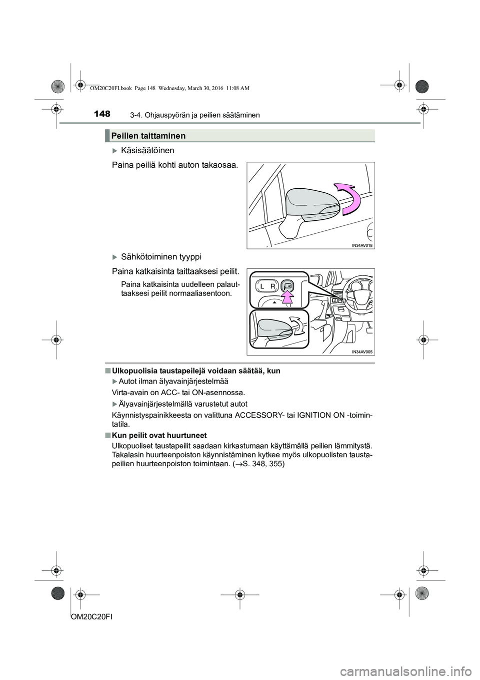 TOYOTA AVENSIS 2016  Omistajan Käsikirja (in Finnish) 1483-4. Ohjauspyörän ja peilien säätäminen
OM20C20FI
Käsisäätöinen
Paina peiliä kohti auton takaosaa.
Sähkötoiminen tyyppi
Paina katkaisinta taittaaksesi peilit.
Paina katkaisinta uu