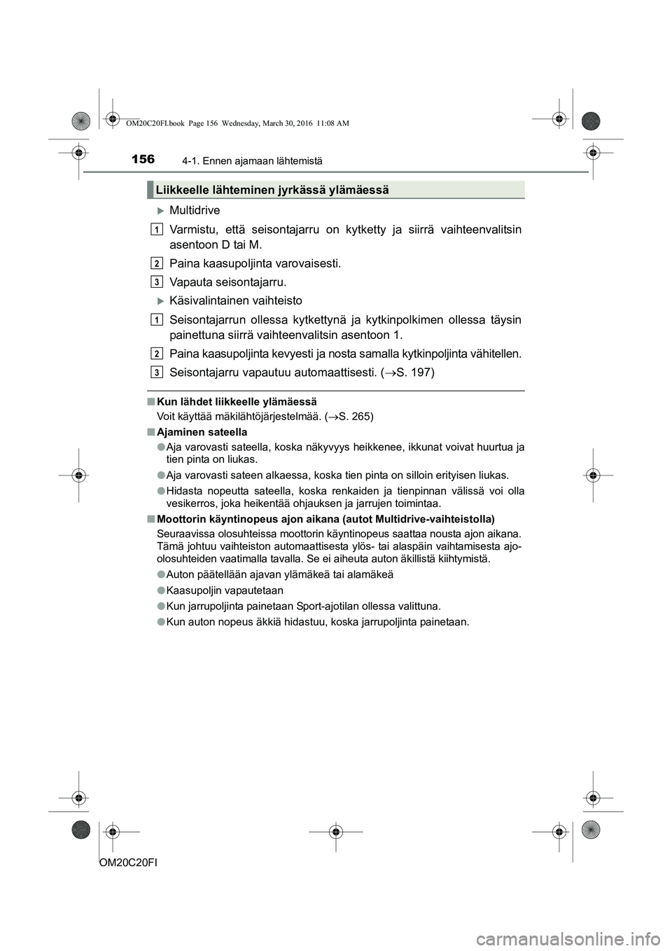 TOYOTA AVENSIS 2016 Omistajan Käsikirja (in Finnish) 1564-1. Ennen ajamaan lähtemistä
OM20C20FI
Multidrive
Varmistu, että seisontajarru on kytketty ja siirrä vaihteenvalitsin
asentoon D tai M.
Paina kaasupoljinta varovaisesti.
Vapauta seisontajar TOYOTA AVENSIS 2016 Omistajan Käsikirja (in Finnish) 1564-1. Ennen ajamaan lähtemistä
OM20C20FI
Multidrive
Varmistu, että seisontajarru on kytketty ja siirrä vaihteenvalitsin
asentoon D tai M.
Paina kaasupoljinta varovaisesti.
Vapauta seisontajar
