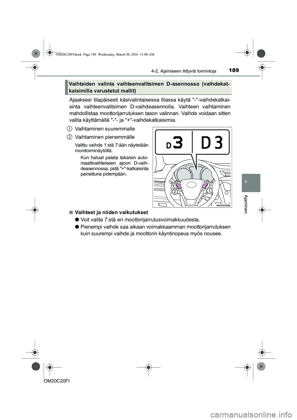 TOYOTA AVENSIS 2016 Omistajan Käsikirja (in Finnish) 1894-2. Ajamiseen liittyviä toimintoja
4
Ajaminen
OM20C20FI
Ajaaksesi tilapäisesti käsivalintaisessa tilassa käytä "-"-vaihdekatkai-
sinta vaihteenvalitsimen D-vaihdeasennolla. Vaihteen vaihtamin TOYOTA AVENSIS 2016 Omistajan Käsikirja (in Finnish) 1894-2. Ajamiseen liittyviä toimintoja
4
Ajaminen
OM20C20FI
Ajaaksesi tilapäisesti käsivalintaisessa tilassa käytä "-"-vaihdekatkai-
sinta vaihteenvalitsimen D-vaihdeasennolla. Vaihteen vaihtamin