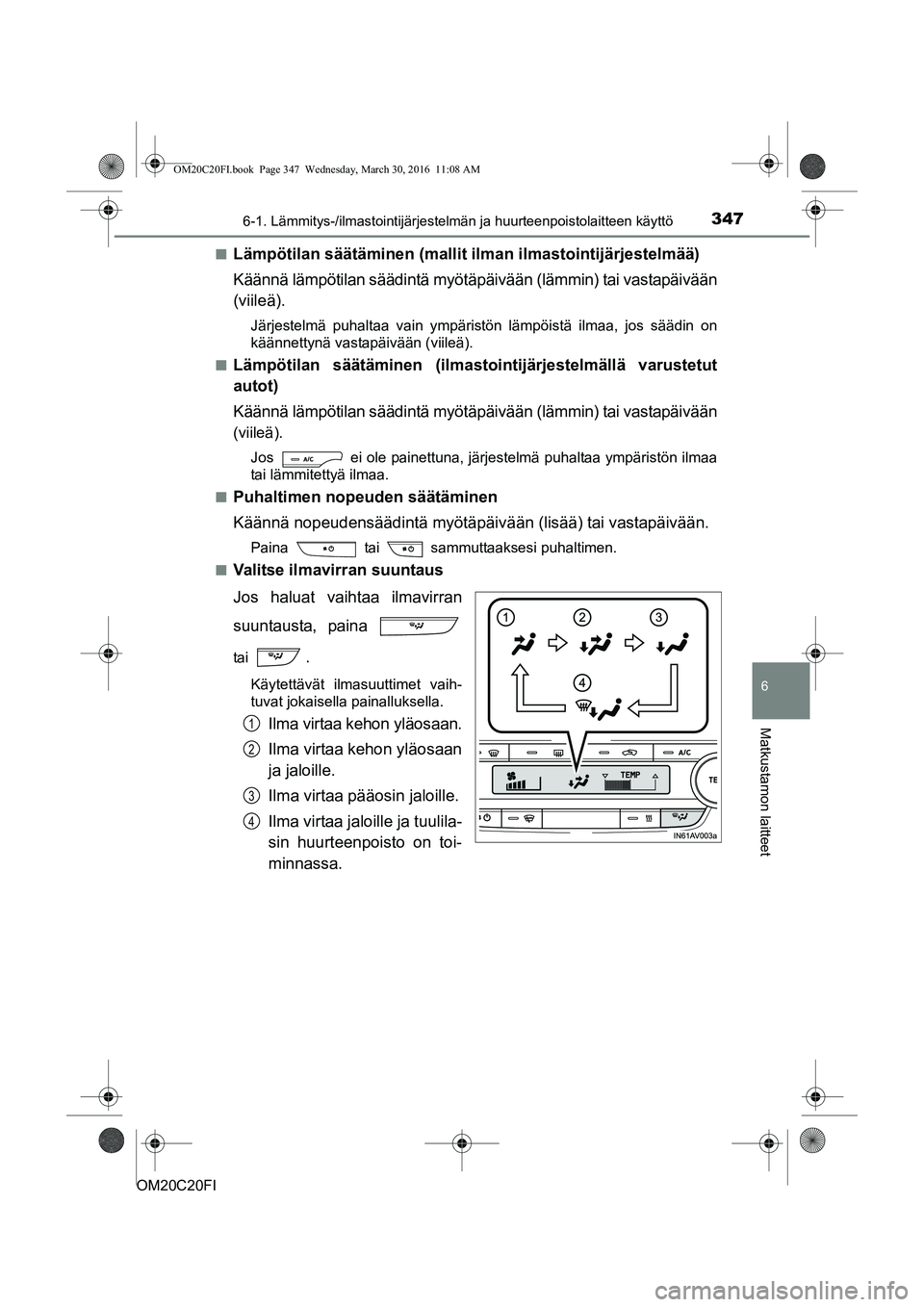 TOYOTA AVENSIS 2016 Omistajan Käsikirja (in Finnish) 3476-1. Lämmitys-/ilmastointijärjestelmän ja huurteenpoistolaitteen käyttö
OM20C20FI
6
Matkustamon laitteet
nLämpötilan säätäminen (mallit ilman ilmastointijärjestelmää)
Käännä lämpö TOYOTA AVENSIS 2016 Omistajan Käsikirja (in Finnish) 3476-1. Lämmitys-/ilmastointijärjestelmän ja huurteenpoistolaitteen käyttö
OM20C20FI
6
Matkustamon laitteet
nLämpötilan säätäminen (mallit ilman ilmastointijärjestelmää)
Käännä lämpö