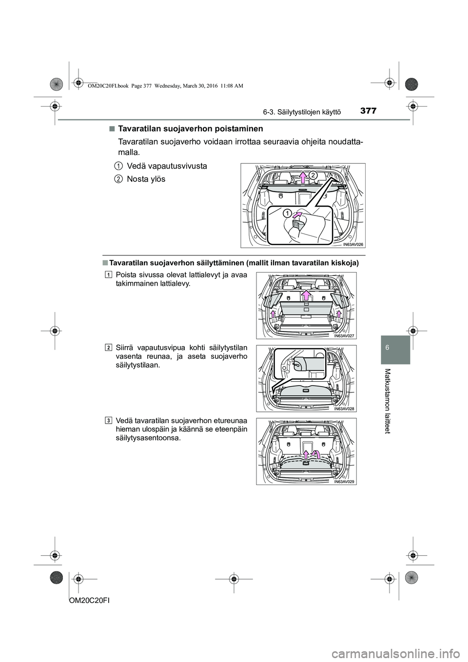 TOYOTA AVENSIS 2016  Omistajan Käsikirja (in Finnish) 3776-3. Säilytystilojen käyttö
OM20C20FI
6
Matkustamon laitteet
nTavaratilan suojaverhon poistaminen
Tavaratilan suojaverho voidaan irrottaa seuraavia ohjeita noudatta-
malla.
Vedä vapautusvivusta