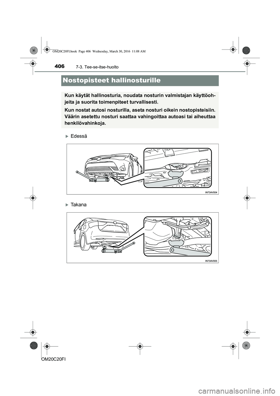 TOYOTA AVENSIS 2016  Omistajan Käsikirja (in Finnish) 4067-3. Tee-se-itse-huolto
OM20C20FI
Nostopisteet hallinosturille
Edessä
Ta k a n a
Kun käytät hallinosturia, noudata nosturin valmistajan käyttöoh-
jeita ja suorita toimenpiteet turvallise