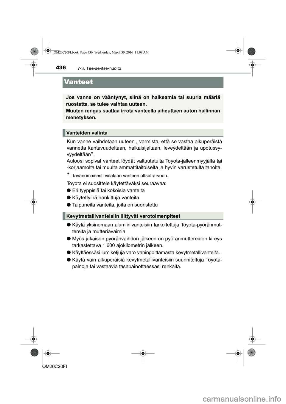TOYOTA AVENSIS 2016 Omistajan Käsikirja (in Finnish) 4367-3. Tee-se-itse-huolto
OM20C20FI
Vanteet
Kun vanne vaihdetaan uuteen , varmista, että se vastaa alkuperäistä
vannetta kantavuudeltaan, halkaisijaltaan, leveydeltään ja upotussy-
vyydeltään
TOYOTA AVENSIS 2016 Omistajan Käsikirja (in Finnish) 4367-3. Tee-se-itse-huolto
OM20C20FI
Vanteet
Kun vanne vaihdetaan uuteen , varmista, että se vastaa alkuperäistä
vannetta kantavuudeltaan, halkaisijaltaan, leveydeltään ja upotussy-
vyydeltään