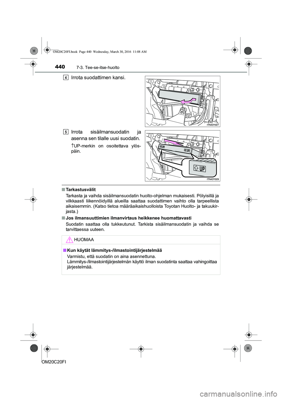 TOYOTA AVENSIS 2016 Omistajan Käsikirja (in Finnish) 4407-3. Tee-se-itse-huolto
OM20C20FI
Irrota suodattimen kansi.
Irrota sisäilmansuodatin ja
asenna sen tilalle uusi suodatin.
UP-merkin on osoitettava ylös-
päin.
n Tarkastusvälit
Tarkasta ja va TOYOTA AVENSIS 2016 Omistajan Käsikirja (in Finnish) 4407-3. Tee-se-itse-huolto
OM20C20FI
Irrota suodattimen kansi.
Irrota sisäilmansuodatin ja
asenna sen tilalle uusi suodatin.
UP-merkin on osoitettava ylös-
päin.
n Tarkastusvälit
Tarkasta ja va