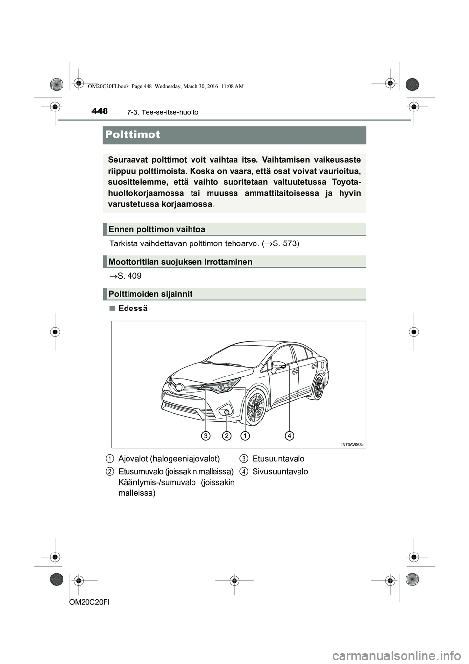 TOYOTA AVENSIS 2016  Omistajan Käsikirja (in Finnish) 4487-3. Tee-se-itse-huolto
OM20C20FI
Polttimot
Tarkista vaihdettavan polttimon tehoarvo. (S. 573)
 S. 409
nEdessä
Seuraavat polttimot voit vaihtaa itse. Vaihtamisen vaikeusaste
riippuu polttimo