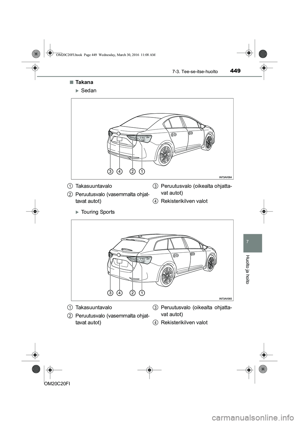 TOYOTA AVENSIS 2016  Omistajan Käsikirja (in Finnish) 4497-3. Tee-se-itse-huolto
OM20C20FI
7
Huolto ja hoito
nTa k a n a
Sedan
Touring Sports
Takasuuntavalo
Peruutusvalo (vasemmalta ohjat-
tavat autot)Peruutusvalo (oikealta ohjatta-
vat autot)
Reki