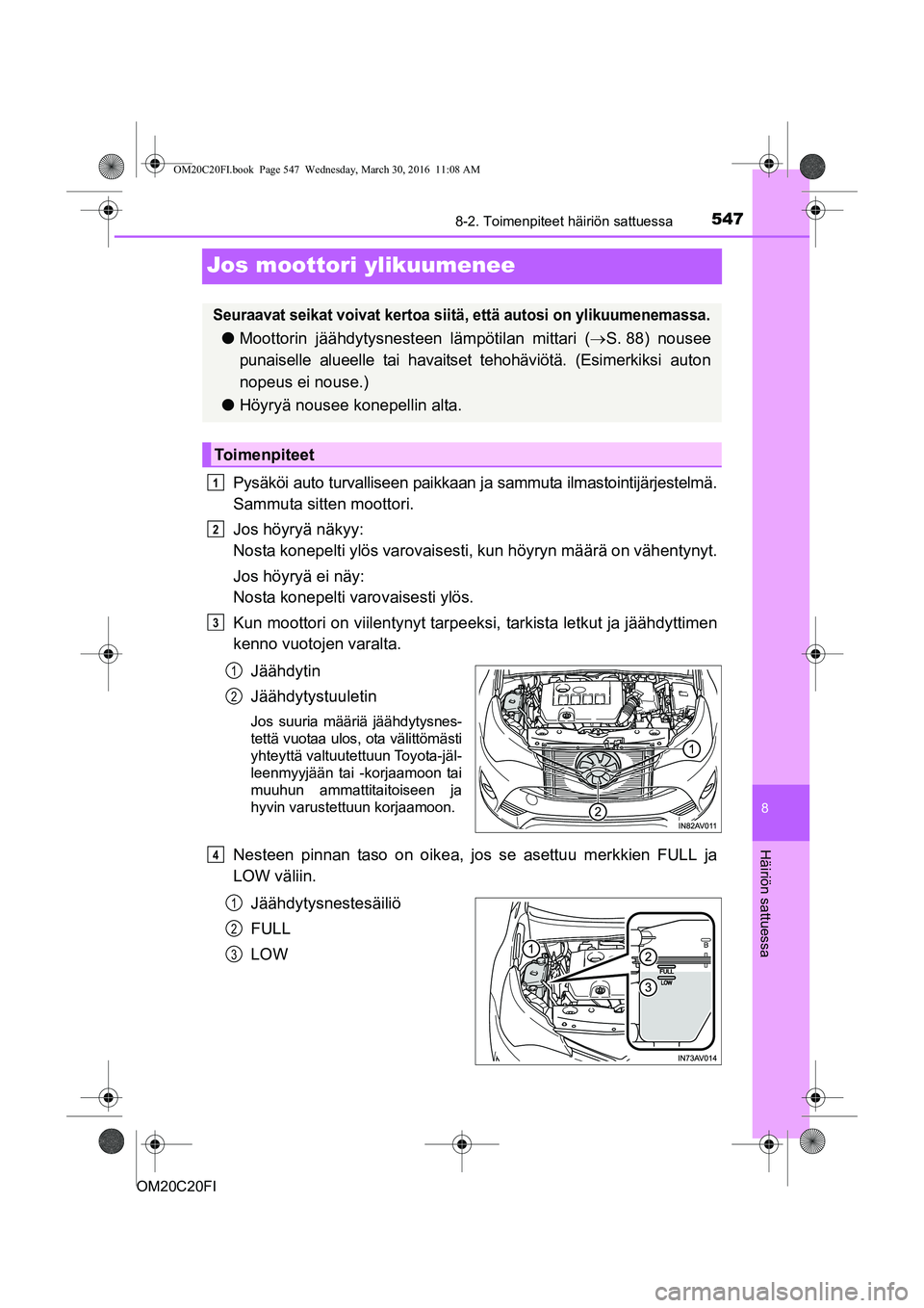 TOYOTA AVENSIS 2016 Omistajan Käsikirja (in Finnish) 5478-2. Toimenpiteet häiriön sattuessa
OM20C20FI
8
Häiriön sattuessa
Jos moottori ylikuumenee
Pysäköi auto turvalliseen paikkaan ja sammuta ilmastointijärjestelmä.
Sammuta sitten moottori.
Jos TOYOTA AVENSIS 2016 Omistajan Käsikirja (in Finnish) 5478-2. Toimenpiteet häiriön sattuessa
OM20C20FI
8
Häiriön sattuessa
Jos moottori ylikuumenee
Pysäköi auto turvalliseen paikkaan ja sammuta ilmastointijärjestelmä.
Sammuta sitten moottori.
Jos