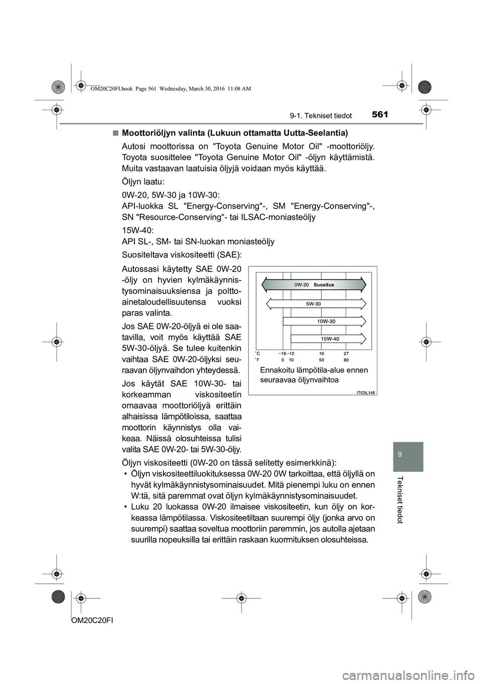 TOYOTA AVENSIS 2016  Omistajan Käsikirja (in Finnish) 5619-1. Tekniset tiedot
OM20C20FI
9
Tekniset tiedot
nMoottoriöljyn valinta (Lukuun ottamatta Uutta-Seelantia)
Autosi moottorissa on "Toyota Genuine Motor Oil" -moottoriöljy.
Toyota suosittelee "Toyo