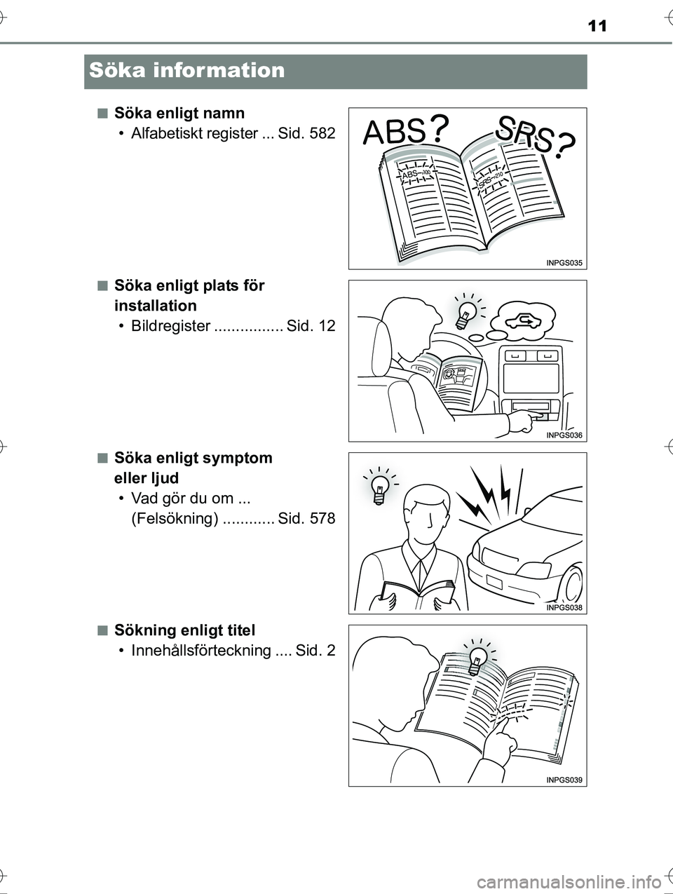 TOYOTA AVENSIS 2016  Bruksanvisningar (in Swedish) 11
OM20C20SE
Söka information
nSöka enligt namn• Alfabetiskt register ... Sid. 582
nSöka enligt plats för 
installation• Bildregister ................ Sid. 12
nSöka enligt symptom 
eller ljud