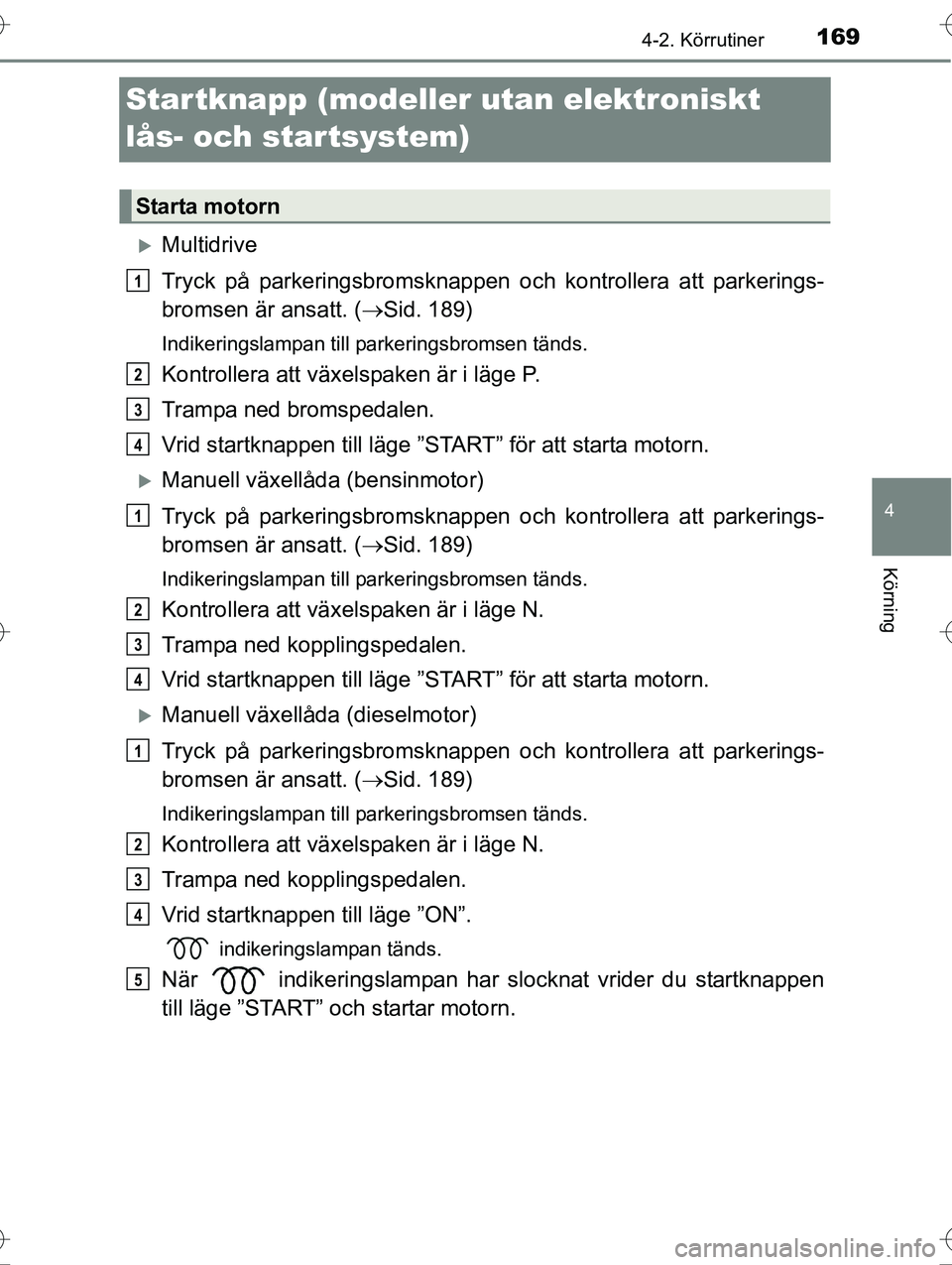 TOYOTA AVENSIS 2016 Bruksanvisningar (in Swedish) 169
4
4-2. Körrutiner
Körning
OM20C20SE
Startknapp (modeller utan elektroniskt
lås- och startsystem)
Multidrive
Tryck på parkeringsbromsknappen oc h kontrollera att parkerings-
bromsen är ans TOYOTA AVENSIS 2016 Bruksanvisningar (in Swedish) 169
4
4-2. Körrutiner
Körning
OM20C20SE
Startknapp (modeller utan elektroniskt
lås- och startsystem)
Multidrive
Tryck på parkeringsbromsknappen oc h kontrollera att parkerings-
bromsen är ans