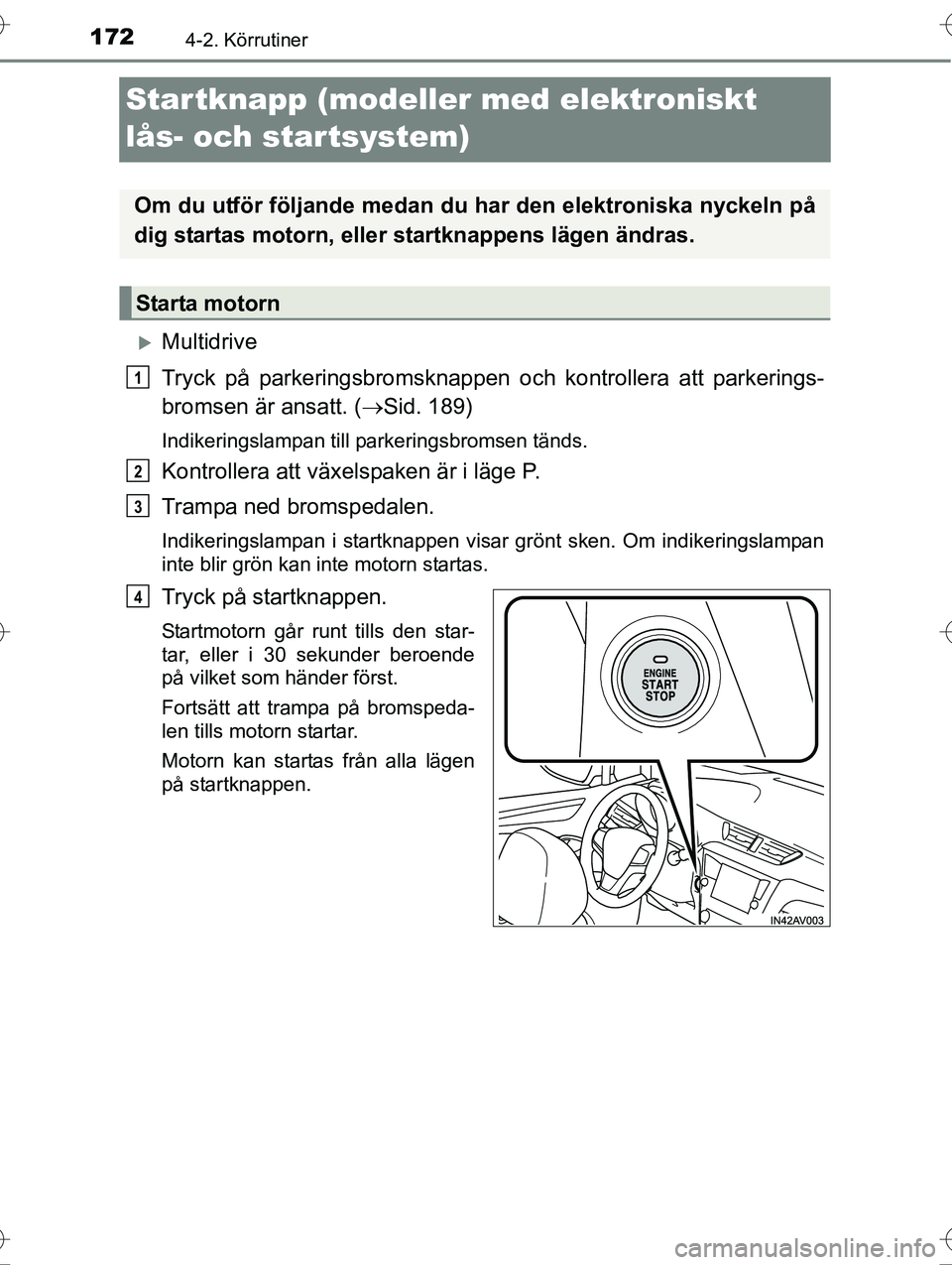 TOYOTA AVENSIS 2016  Bruksanvisningar (in Swedish) 1724-2. Körrutiner
OM20C20SE
Startknapp (modeller med elektroniskt 
lås- och startsystem)
Multidrive
Tryck på parkeringsbromsknappen och kontrollera att parkerings-
bromsen är ansatt. ( Sid.