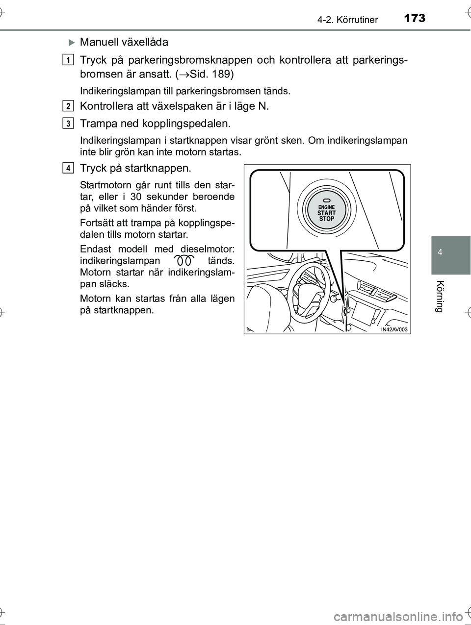 TOYOTA AVENSIS 2016  Bruksanvisningar (in Swedish) 1734-2. Körrutiner
4
Körning
OM20C20SE
Manuell växellåda
Tryck på parkeringsbromsknappen och kontrollera att parkerings-
bromsen är ansatt. ( Sid. 189)
Indikeringslampan till parkeringsbro