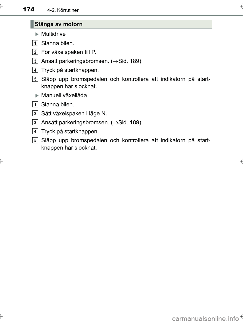 TOYOTA AVENSIS 2016  Bruksanvisningar (in Swedish) 1744-2. Körrutiner
OM20C20SE
Multidrive
Stanna bilen.
För växelspaken till P.
Ansätt parkeringsbromsen. (Sid. 189)
Tryck på startknappen.
Släpp upp bromspedalen och kontrollera att indikat