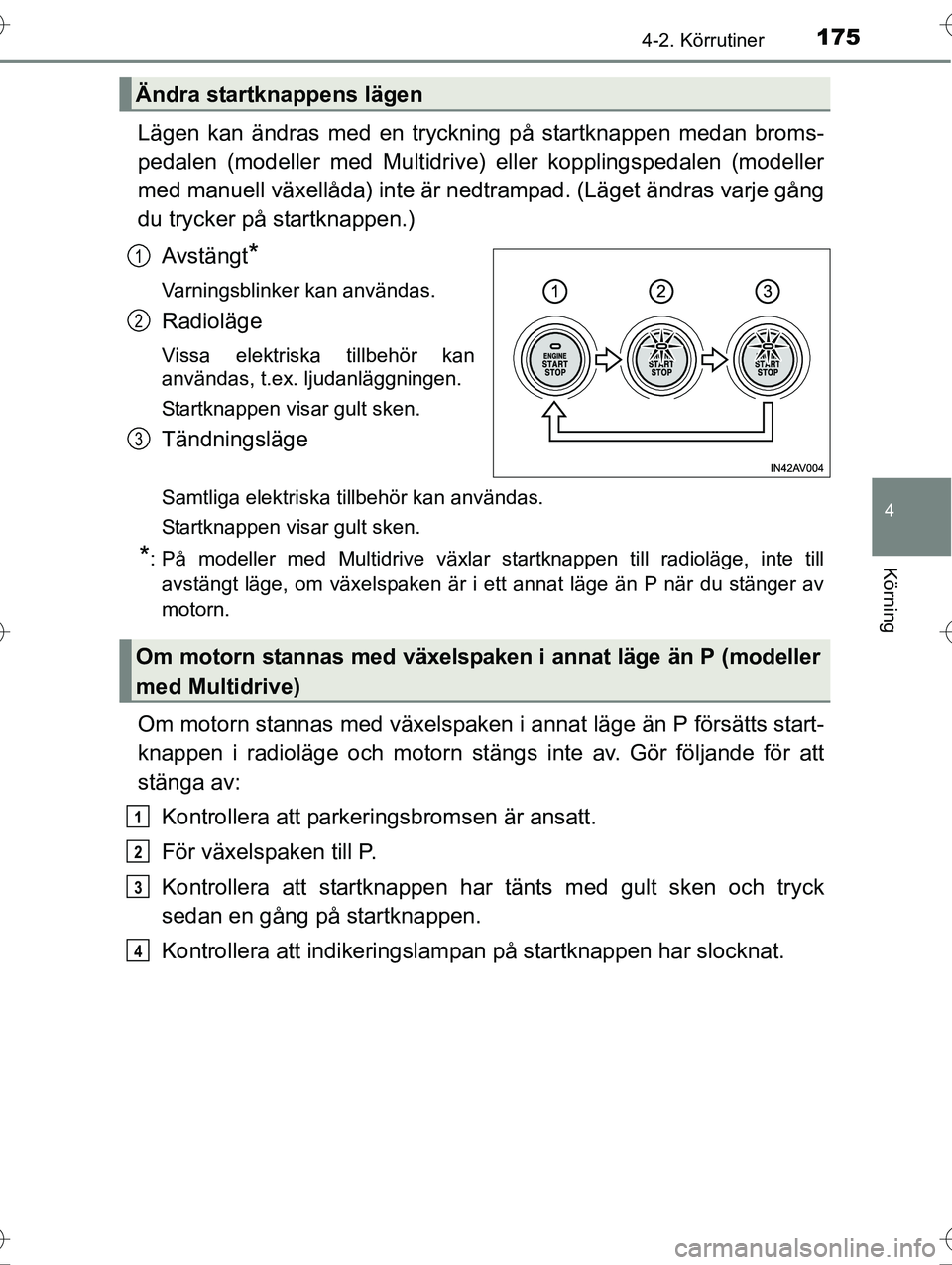 TOYOTA AVENSIS 2016  Bruksanvisningar (in Swedish) 1754-2. Körrutiner
4
Körning
OM20C20SE
Lägen kan ändras med en tryckning på startknappen medan broms-
pedalen (modeller med Multidrive) eller kopplingspedalen (modeller
med manuell växellåda) i