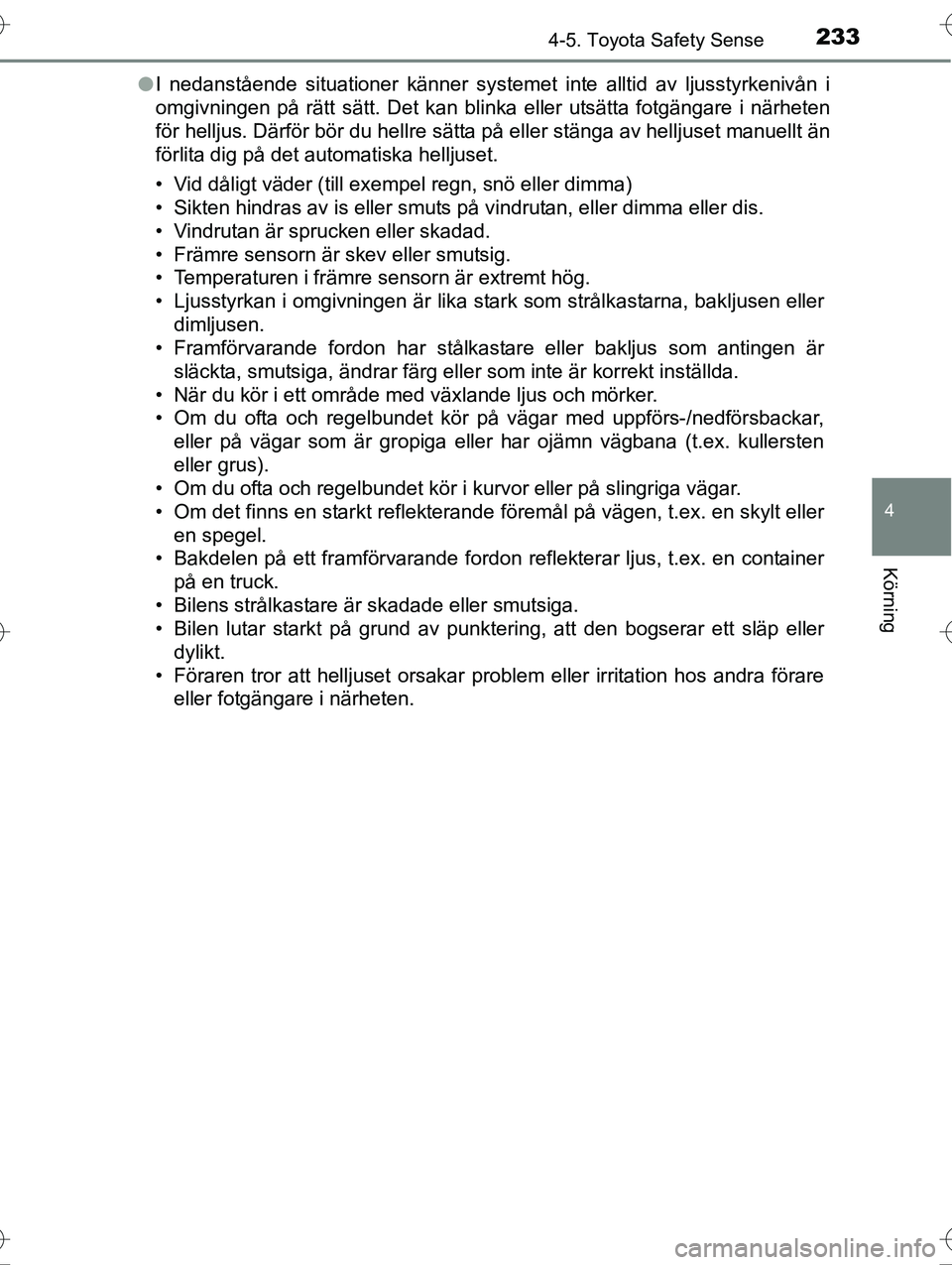 TOYOTA AVENSIS 2016 Bruksanvisningar (in Swedish) 2334-5. Toyota Safety Sense
4
Körning
OM20C20SEl
I nedanstående situationer känner systemet inte alltid av ljusstyrkenivån i
omgivningen på rätt sätt. Det kan blinka eller utsätta fotgängare TOYOTA AVENSIS 2016 Bruksanvisningar (in Swedish) 2334-5. Toyota Safety Sense
4
Körning
OM20C20SEl
I nedanstående situationer känner systemet inte alltid av ljusstyrkenivån i
omgivningen på rätt sätt. Det kan blinka eller utsätta fotgängare