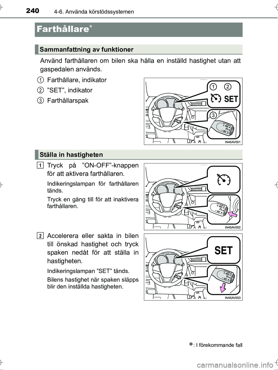 TOYOTA AVENSIS 2016 Bruksanvisningar (in Swedish) 2404-6. Använda körstödssystemen
OM20C20SE
Farthållare
Använd farthållaren om bilen ska hålla en inställd hastighet utan att
gaspedalen används.
Farthållare, indikator
”SET”, indikato TOYOTA AVENSIS 2016 Bruksanvisningar (in Swedish) 2404-6. Använda körstödssystemen
OM20C20SE
Farthållare
Använd farthållaren om bilen ska hålla en inställd hastighet utan att
gaspedalen används.
Farthållare, indikator
”SET”, indikato