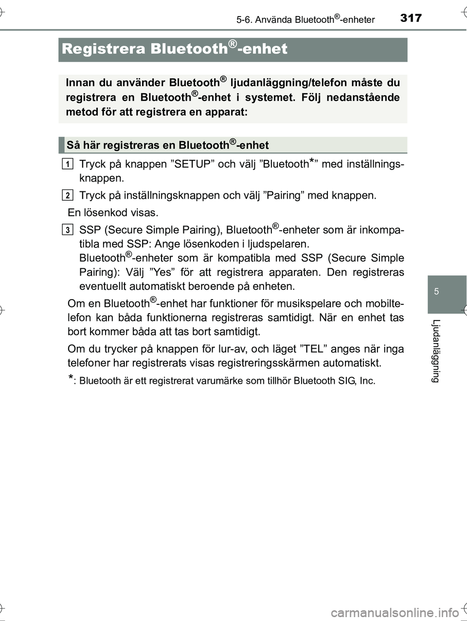 TOYOTA AVENSIS 2016 Bruksanvisningar (in Swedish) 317
5
5-6. Använda Bluetooth®-enheter
Ljudanläggning
OM20C20SE
Registrera Bluetooth®-enhet
Tryck på knappen ”SETUP” och välj ”Bluetooth*” med inställnings-
knappen.
Tryck på inställni TOYOTA AVENSIS 2016 Bruksanvisningar (in Swedish) 317
5
5-6. Använda Bluetooth®-enheter
Ljudanläggning
OM20C20SE
Registrera Bluetooth®-enhet
Tryck på knappen ”SETUP” och välj ”Bluetooth*” med inställnings-
knappen.
Tryck på inställni