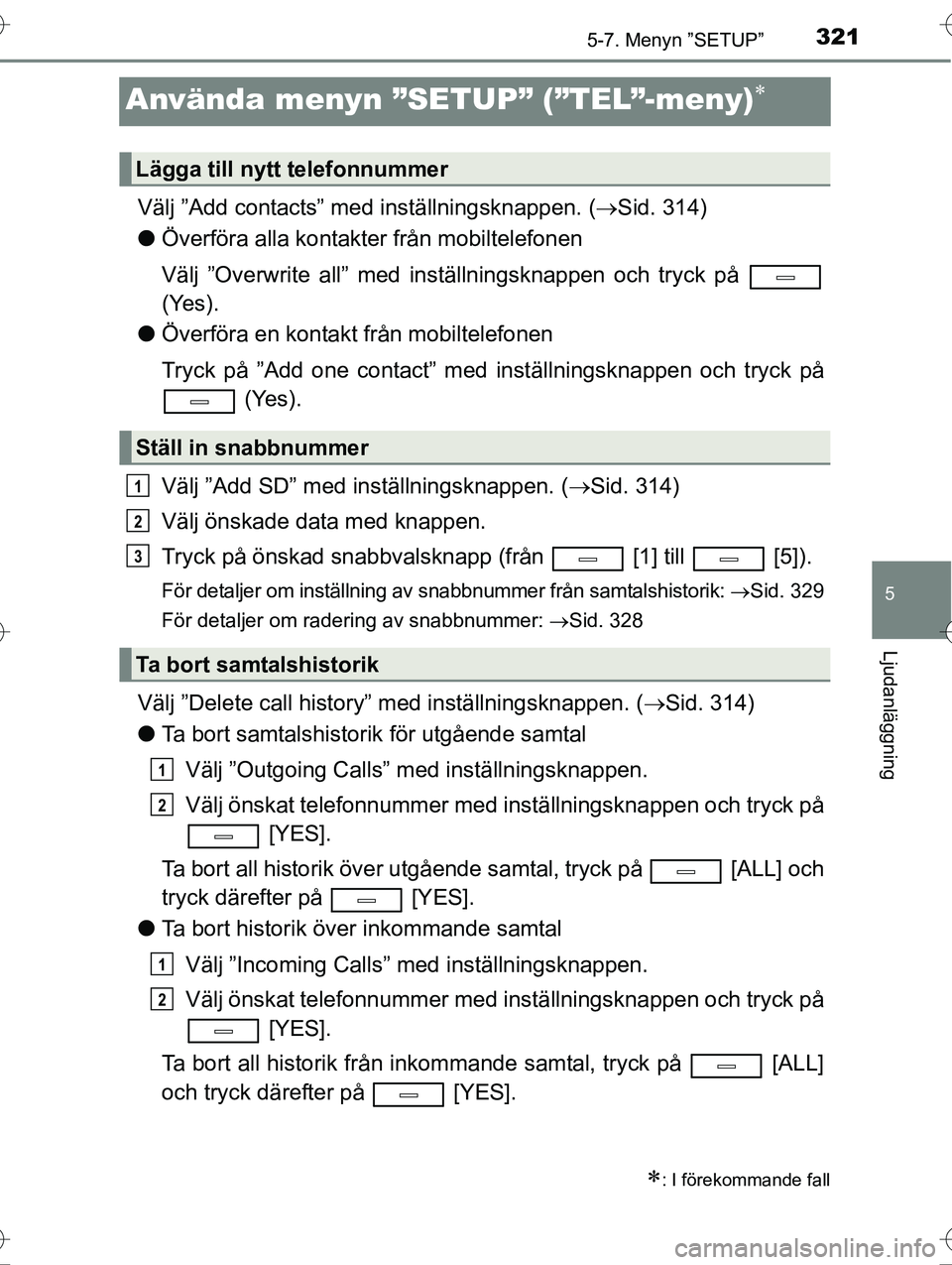 TOYOTA AVENSIS 2016  Bruksanvisningar (in Swedish) 321
5
5-7. Menyn ”SETUP”
Ljudanläggning
OM20C20SE
Använda menyn ”SETUP” (”TEL”-meny)
Välj ”Add contacts” med inställningsknappen. ( Sid. 314)
l Överföra alla kontakter frå
