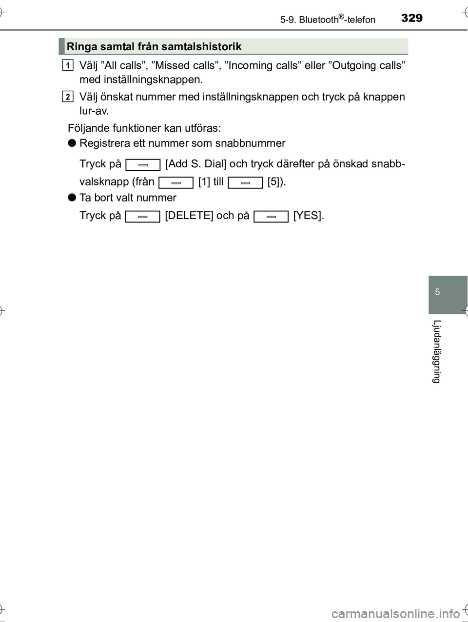 TOYOTA AVENSIS 2016  Bruksanvisningar (in Swedish) 3295-9. Bluetooth®-telefon
5
Ljudanläggning
OM20C20SE
Välj ”All calls”, ”Missed calls”, ”Incoming calls” eller ”Outgoing calls”
med inställningsknappen.
Välj önskat nummer med in