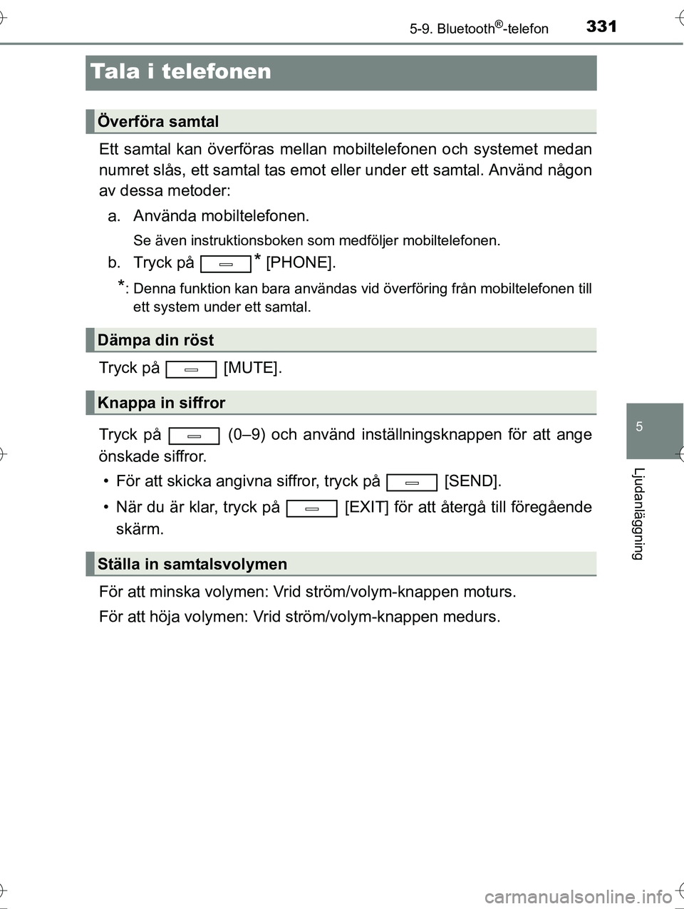 TOYOTA AVENSIS 2016  Bruksanvisningar (in Swedish) 331
5
5-9. Bluetooth®-telefon
Ljudanläggning
OM20C20SE
Tala i telefonen
Ett samtal kan överföras mellan mobiltelefonen och systemet medan
numret slås, ett samtal tas emot  eller under ett samtal.