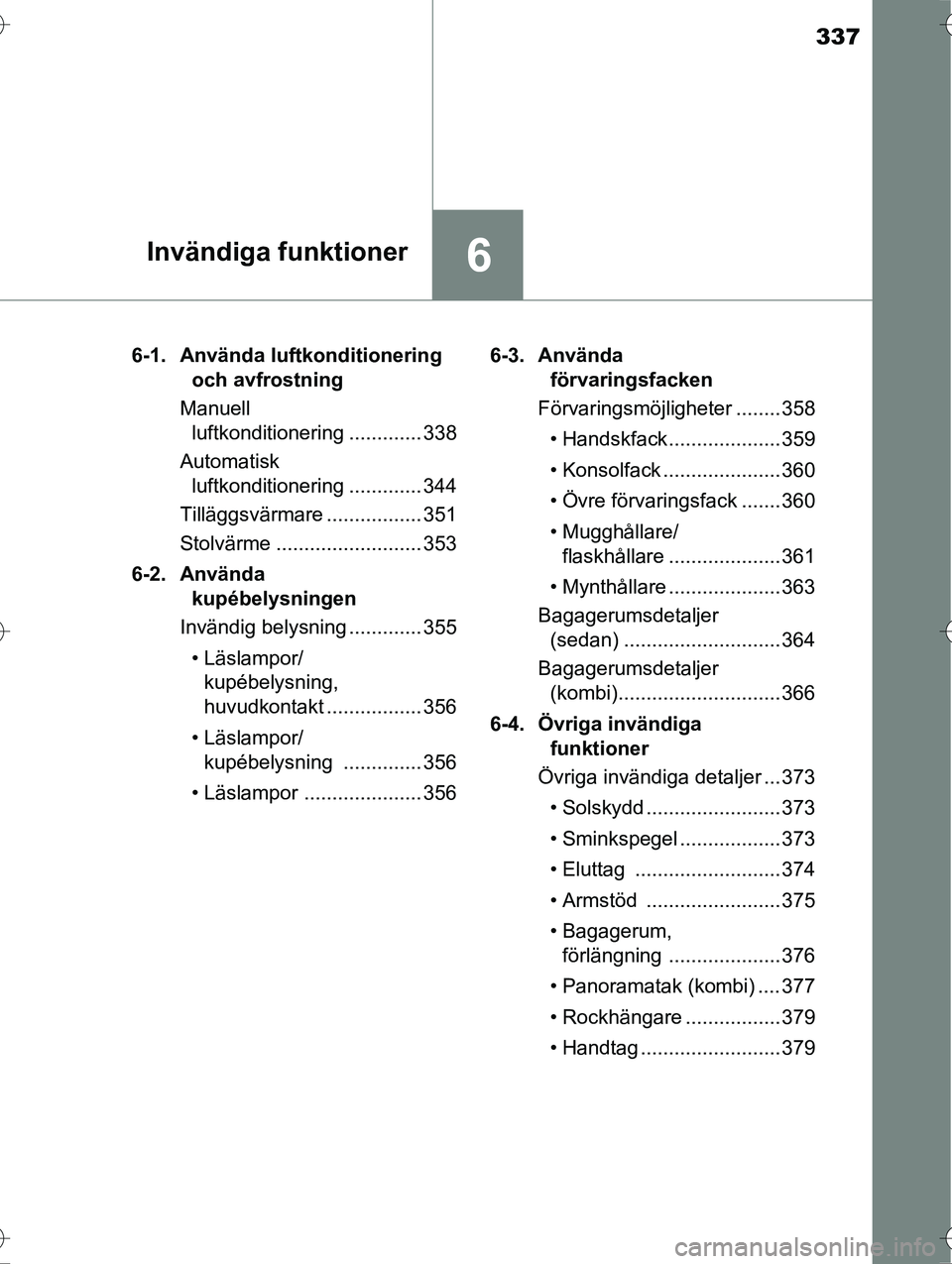 TOYOTA AVENSIS 2016  Bruksanvisningar (in Swedish) 337
6Invändiga funktioner
OM20C20SE6-1. Använda luftkonditionering 
och avfrostning
Manuell  luftkonditionering ............. 338
Automatisk  luftkonditionering ............. 344
Tilläggsvärmare .
