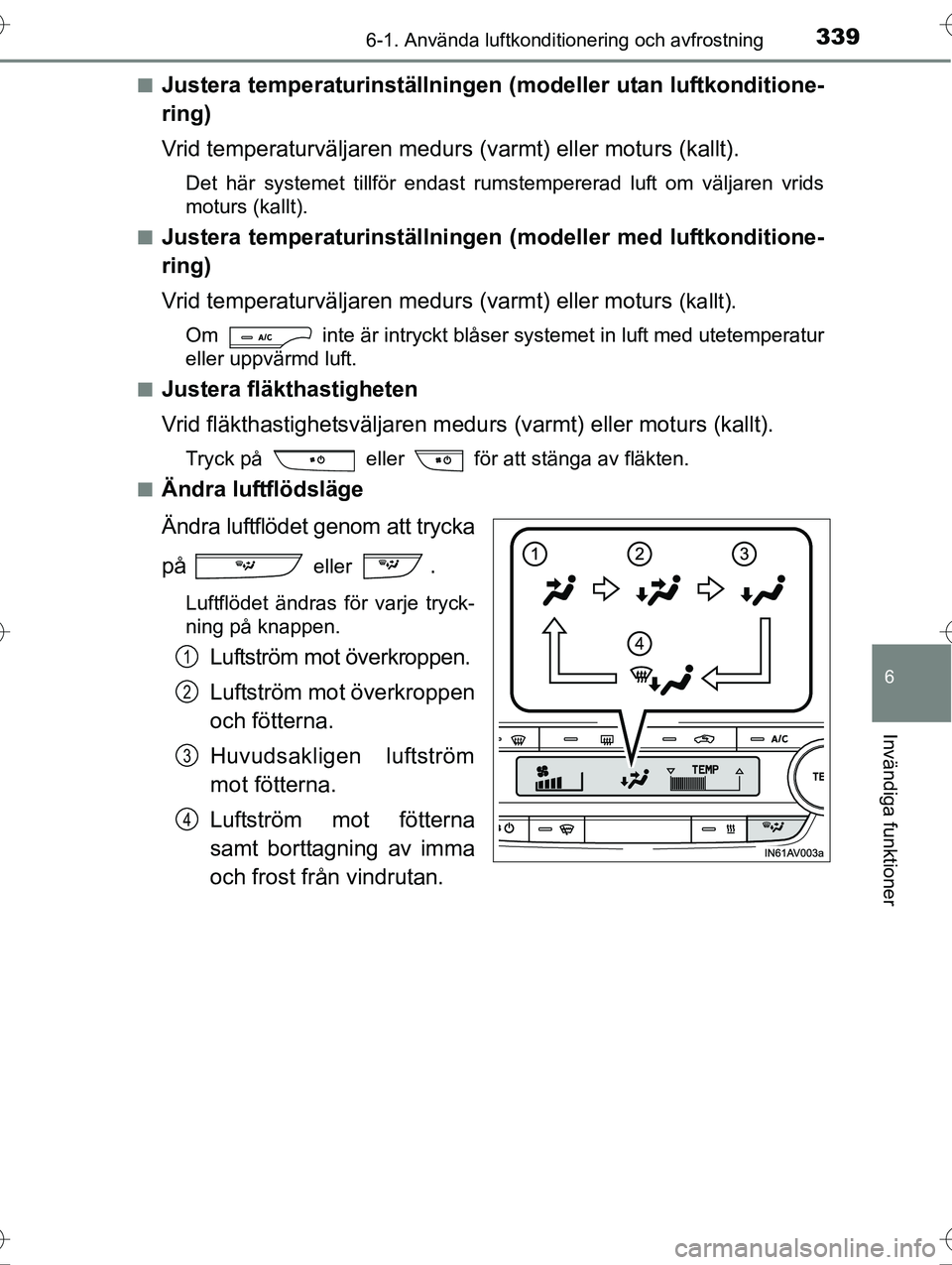 TOYOTA AVENSIS 2016  Bruksanvisningar (in Swedish) 3396-1. Använda luftkonditionering och avfrostning
OM20C20SE
6
Invändiga funktioner
nJustera temperaturinställningen (modeller utan luftkonditione-
ring)
Vrid temperaturväljaren medurs (varmt) ell