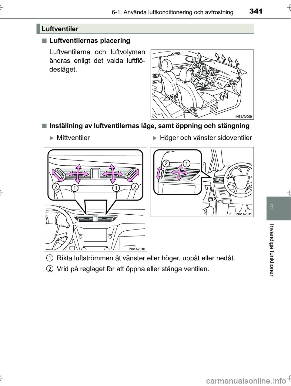 TOYOTA AVENSIS 2016  Bruksanvisningar (in Swedish) 3416-1. Använda luftkonditionering och avfrostning
OM20C20SE
6
Invändiga funktioner
nLuftventilernas placering
Luftventilerna och luftvolymen
ändras enligt det valda luftflö-
desläget.
nInställn