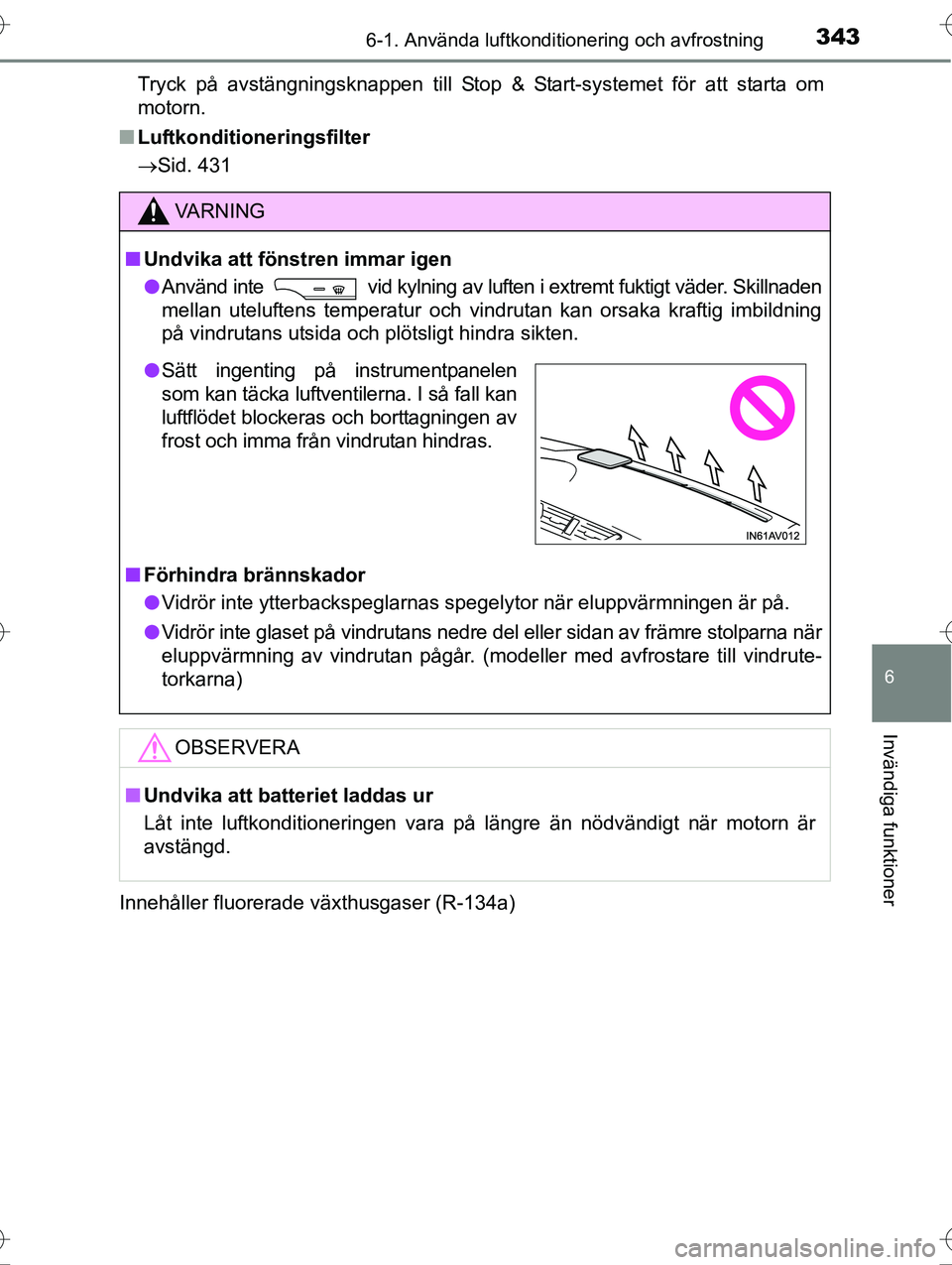 TOYOTA AVENSIS 2016  Bruksanvisningar (in Swedish) 3436-1. Använda luftkonditionering och avfrostning
OM20C20SE
6
Invändiga funktioner
Tryck på avstängningsknappen till Stop & Start-systemet för att starta om
motorn.
n Luftkonditioneringsfilter
