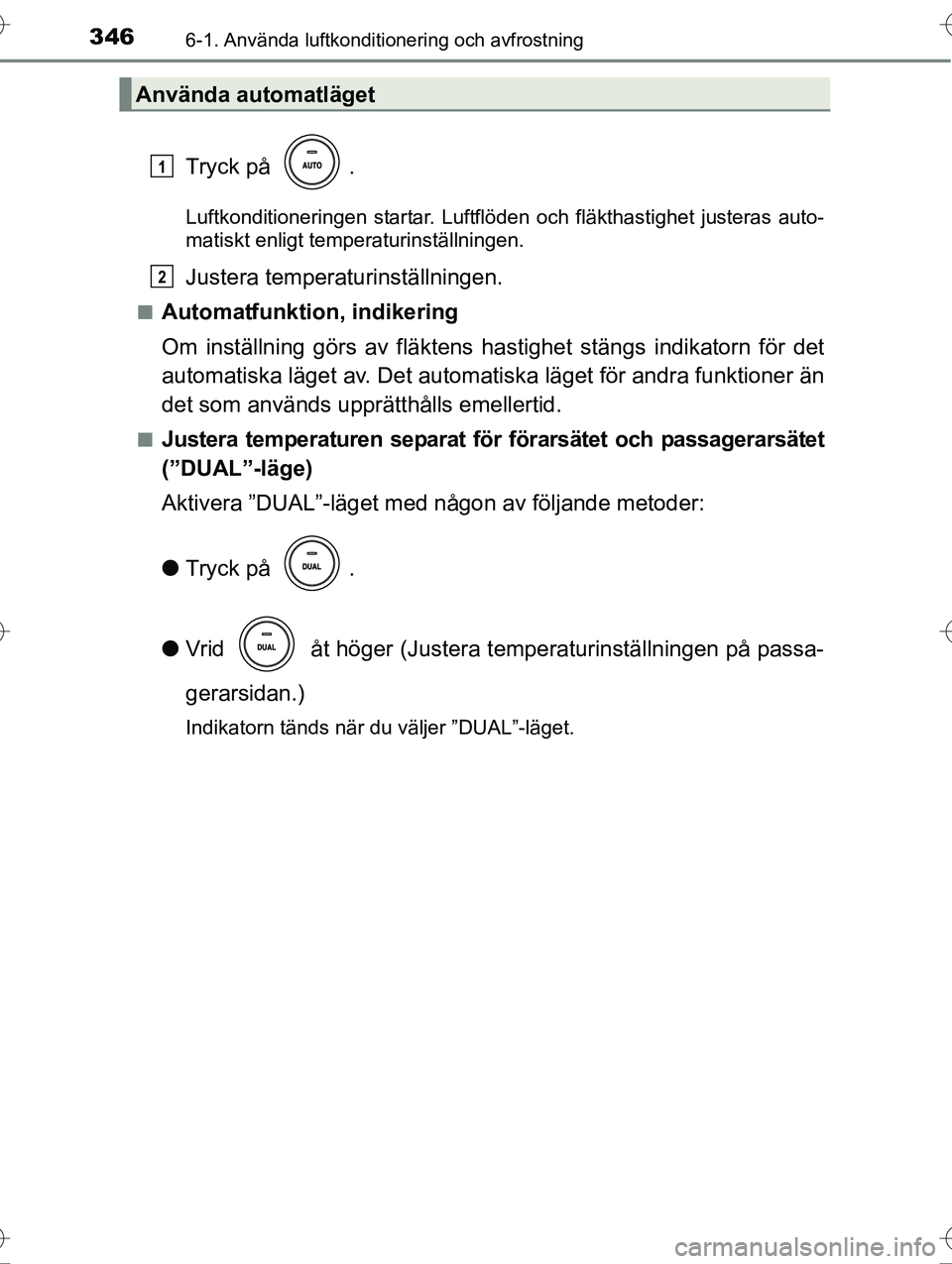 TOYOTA AVENSIS 2016  Bruksanvisningar (in Swedish) 3466-1. Använda luftkonditionering och avfrostning
OM20C20SE
Tryck på  .
Luftkonditioneringen startar. Luftflöden och fläkthastighet justeras auto-
matiskt enligt temperaturinställningen.
Justera